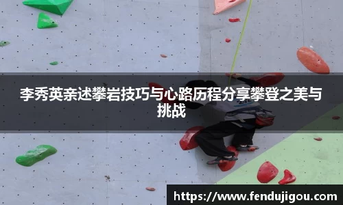 李秀英亲述攀岩技巧与心路历程分享攀登之美与挑战
