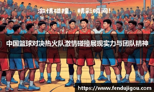 中国篮球对决热火队激情碰撞展现实力与团队精神